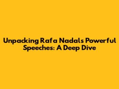 Unpacking Rafa Nadal's Powerful Speeches: A Deep Dive