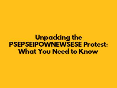 Unpacking the PSEPSEIPOWNEWSESE Protest: What You Need to Know