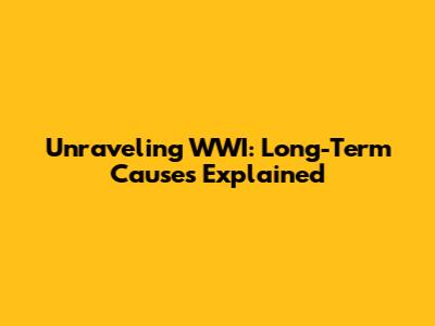 Unraveling WWI: Long-Term Causes Explained