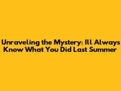 Unraveling the Mystery: I'll Always Know What You Did Last Summer