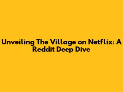 Unveiling 'The Village' on Netflix: A Reddit Deep Dive