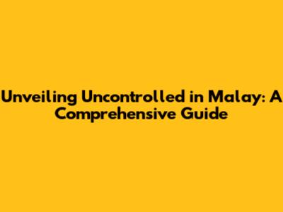 Unveiling 'Uncontrolled' in Malay: A Comprehensive Guide