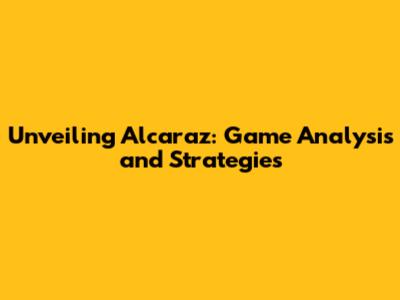 Unveiling Alcaraz: Game Analysis and Strategies