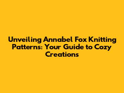 Unveiling Annabel Fox Knitting Patterns: Your Guide to Cozy Creations