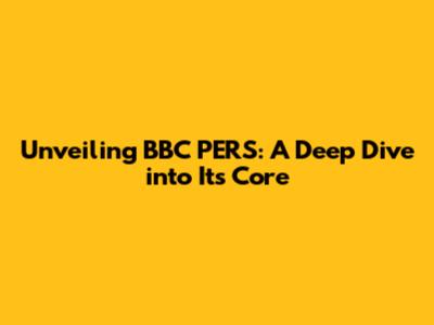 Unveiling BBC PERS: A Deep Dive into Its Core
