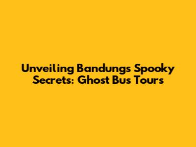 Unveiling Bandung's Spooky Secrets: Ghost Bus Tours
