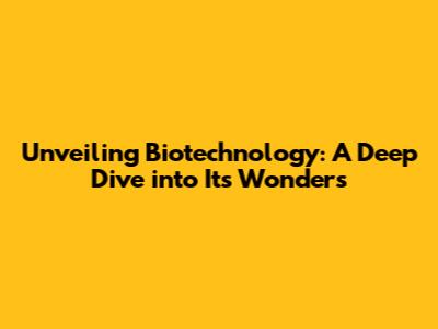 Unveiling Biotechnology: A Deep Dive into Its Wonders