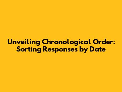 Unveiling Chronological Order: Sorting Responses by Date