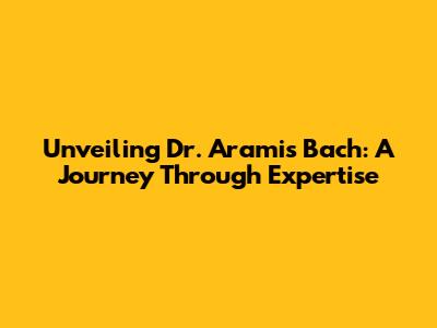 Unveiling Dr. Aramis Bach: A Journey Through Expertise