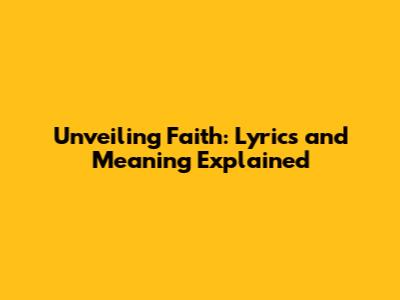 Unveiling Faith: Lyrics and Meaning Explained