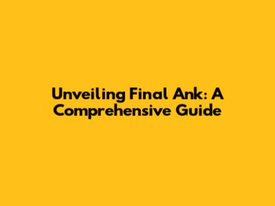 Unveiling Final Ank: A Comprehensive Guide
