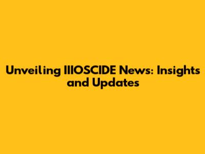 Unveiling IIIOSCIDE News: Insights and Updates