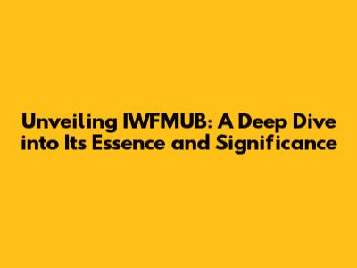 Unveiling IWFMUB: A Deep Dive into Its Essence and Significance