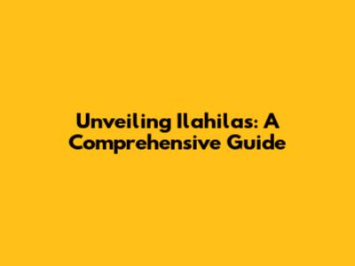 Unveiling Ilahilas: A Comprehensive Guide