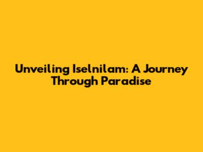 Unveiling Iselnilam: A Journey Through Paradise