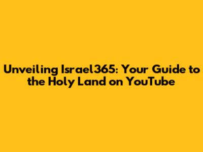 Unveiling Israel365: Your Guide to the Holy Land on YouTube
