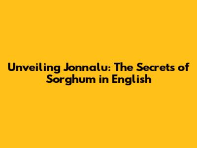 Unveiling Jonnalu: The Secrets of Sorghum in English