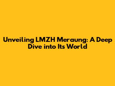 Unveiling LMZH Meraung: A Deep Dive into Its World