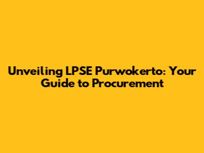 Unveiling LPSE Purwokerto: Your Guide to Procurement