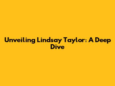Unveiling Lindsay Taylor: A Deep Dive