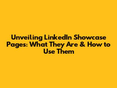 Unveiling LinkedIn Showcase Pages: What They Are & How to Use Them