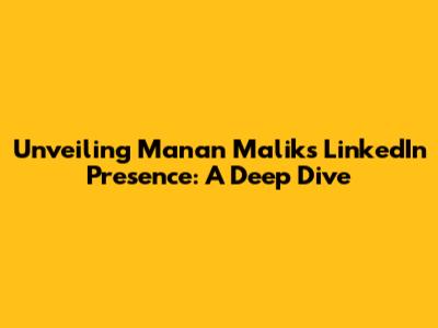 Unveiling Manan Malik's LinkedIn Presence: A Deep Dive