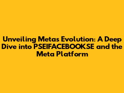 Unveiling Meta's Evolution: A Deep Dive into PSEIFACEBOOKSE and the Meta Platform