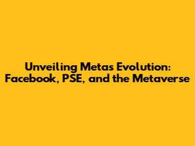 Unveiling Meta's Evolution: Facebook, PSE, and the Metaverse