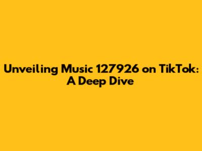 Unveiling Music 127926 on TikTok: A Deep Dive
