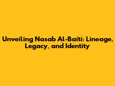 Unveiling Nasab Al-Baiti: Lineage, Legacy, and Identity
