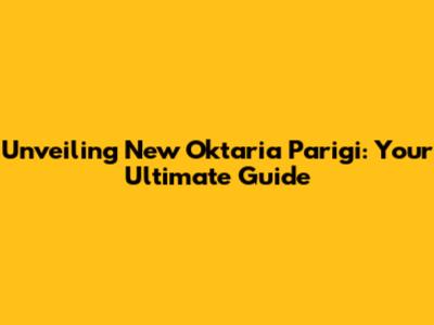 Unveiling New Oktaria Parigi: Your Ultimate Guide