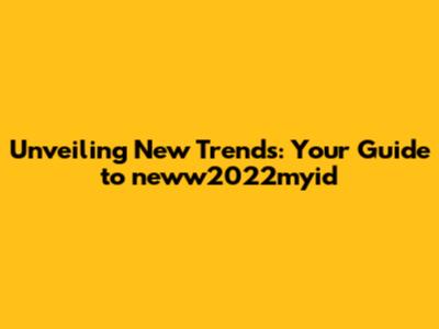 Unveiling New Trends: Your Guide to neww2022myid