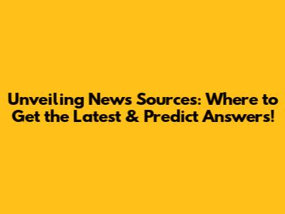 Unveiling News Sources: Where to Get the Latest & Predict Answers!