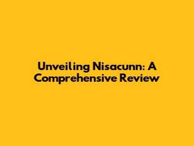 Unveiling Nisacunn: A Comprehensive Review