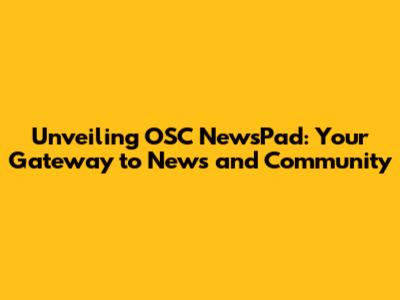 Unveiling OSC NewsPad: Your Gateway to News and Community