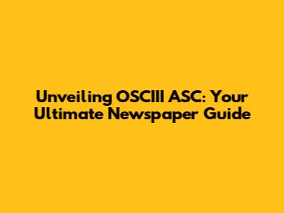 Unveiling OSCIII ASC: Your Ultimate Newspaper Guide