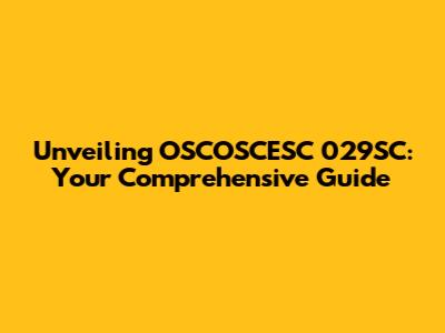 Unveiling OSCOSCESC 029SC: Your Comprehensive Guide