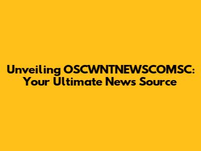 Unveiling OSCWNTNEWSCOMSC: Your Ultimate News Source
