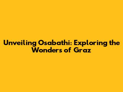 Unveiling Osabathi: Exploring the Wonders of Graz