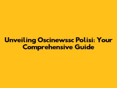Unveiling Oscinewssc Polisi: Your Comprehensive Guide