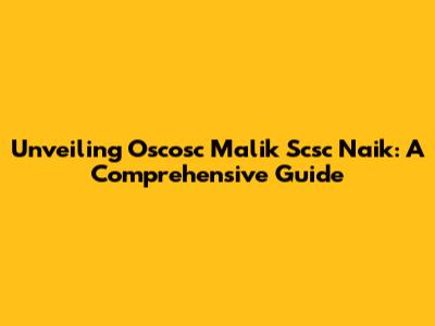Unveiling Oscosc Malik Scsc Naik: A Comprehensive Guide