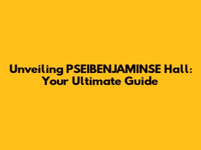 Unveiling PSEIBENJAMINSE Hall: Your Ultimate Guide
