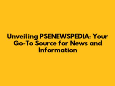Unveiling PSENEWSPEDIA: Your Go-To Source for News and Information