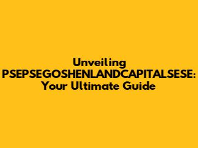 Unveiling PSEPSEGOSHENLANDCAPITALSESE: Your Ultimate Guide