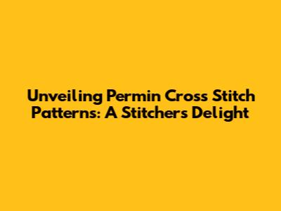 Unveiling Permin Cross Stitch Patterns: A Stitcher's Delight