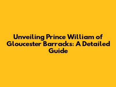 Unveiling Prince William of Gloucester Barracks: A Detailed Guide