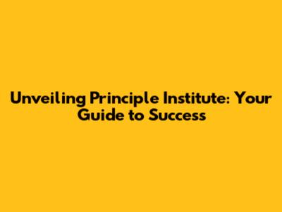 Unveiling Principle Institute: Your Guide to Success