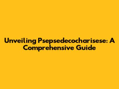 Unveiling Psepsedecocharisese: A Comprehensive Guide