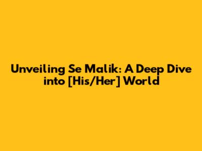 Unveiling Se Malik: A Deep Dive into [His/Her] World