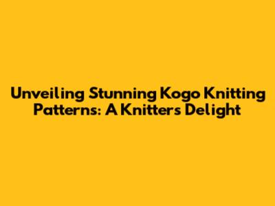 Unveiling Stunning Kogo Knitting Patterns: A Knitter's Delight